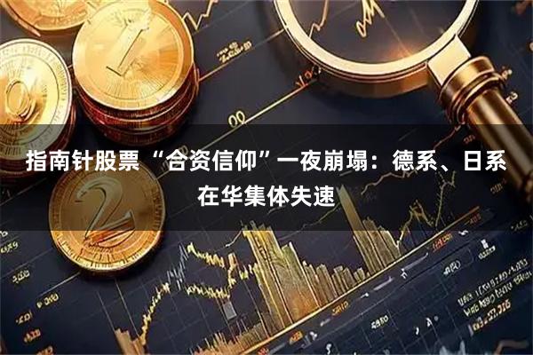 指南针股票 “合资信仰”一夜崩塌：德系、日系在华集体失速